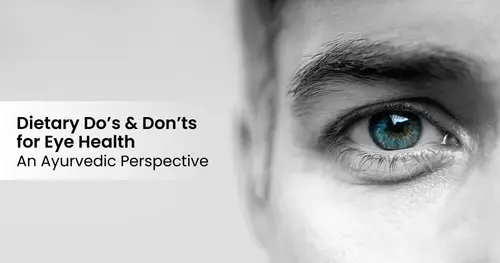 Dietary Do’s and Don’ts for Eye Health: An Ayurvedic Perspective