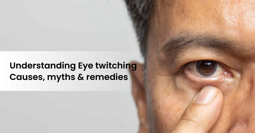 Understanding Eye twitching- Causes, myths and remedies