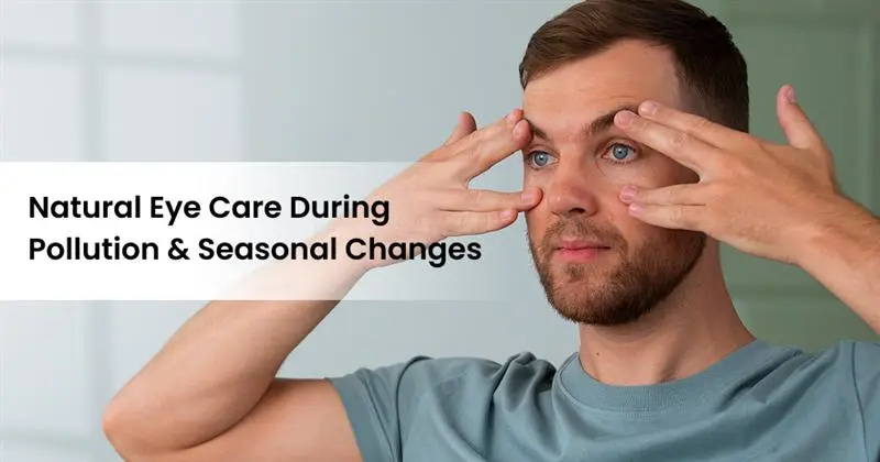 Natural Eye Care During Pollution & Seasonal Changes: Ayurvedic Tips for Protection